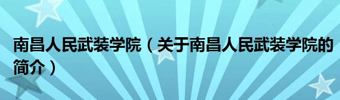 南昌人民武装学院（关于南昌人民武装学院的简介）