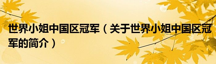 世界小姐中国区冠军（关于世界小姐中国区冠军的简介）