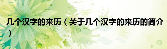 几个汉字的来历（关于几个汉字的来历的简介）