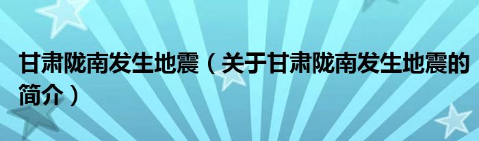 甘肃陇南发生地震（关于甘肃陇南发生地震的简介）