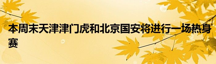 本周末天津津门虎和北京国安将进行一场热身赛