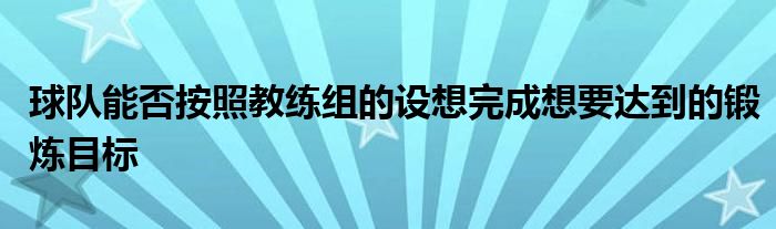 球队能否按照教练组的设想完成想要达到的锻炼目标