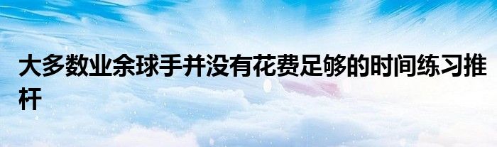 大多数业余球手并没有花费足够的时间练习推杆