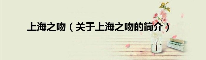 上海之吻（关于上海之吻的简介）