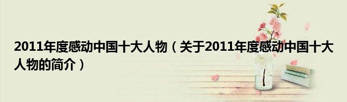 2011年度感动中国十大人物（关于2011年度感动中国十大人物的简介）