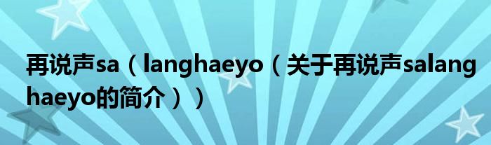 再说声sa（langhaeyo（关于再说声salanghaeyo的简介））