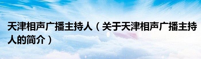 天津相声广播主持人（关于天津相声广播主持人的简介）