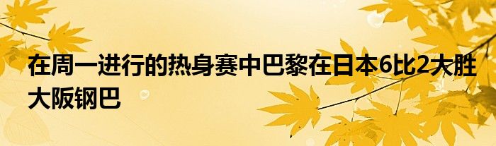 在周一进行的热身赛中巴黎在日本6比2大胜大阪钢巴