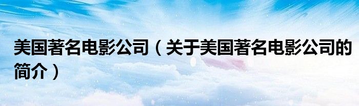 美国著名电影公司（关于美国著名电影公司的简介）