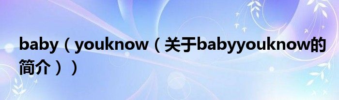 baby（youknow（关于babyyouknow的简介））