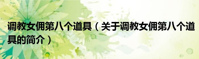 调教女佣第八个道具（关于调教女佣第八个道具的简介）