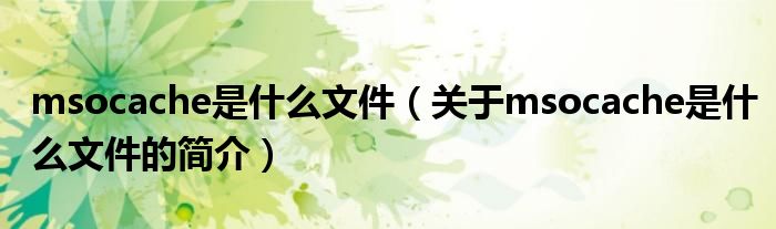 msocache是什么文件（关于msocache是什么文件的简介）
