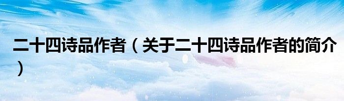 二十四诗品作者（关于二十四诗品作者的简介）
