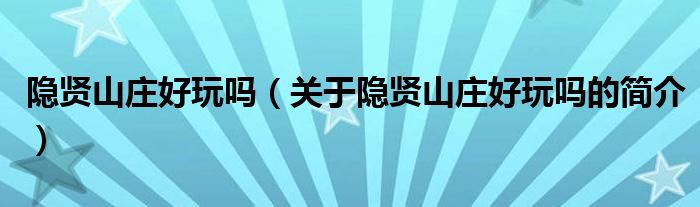 隐贤山庄好玩吗（关于隐贤山庄好玩吗的简介）
