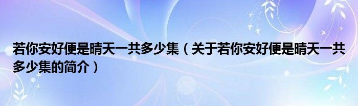 若你安好便是晴天一共多少集（关于若你安好便是晴天一共多少集的简介）