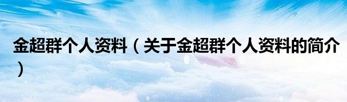 金超群个人资料（关于金超群个人资料的简介）