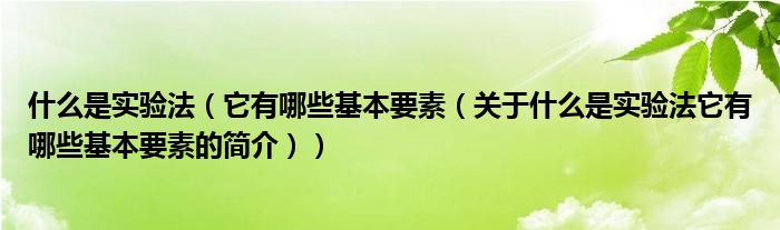 什么是实验法（它有哪些基本要素（关于什么是实验法它有哪些基本要素的简介））