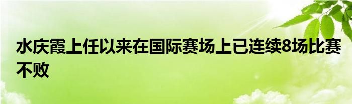 水庆霞上任以来在国际赛场上已连续8场比赛不败