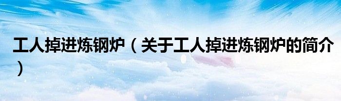 工人掉进炼钢炉（关于工人掉进炼钢炉的简介）