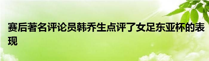 赛后著名评论员韩乔生点评了女足东亚杯的表现