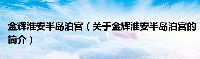 金辉淮安半岛泊宫（关于金辉淮安半岛泊宫的简介）