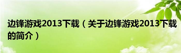 边锋游戏2013下载（关于边锋游戏2013下载的简介）