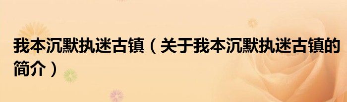 我本沉默执迷古镇（关于我本沉默执迷古镇的简介）