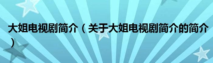 大姐电视剧简介（关于大姐电视剧简介的简介）