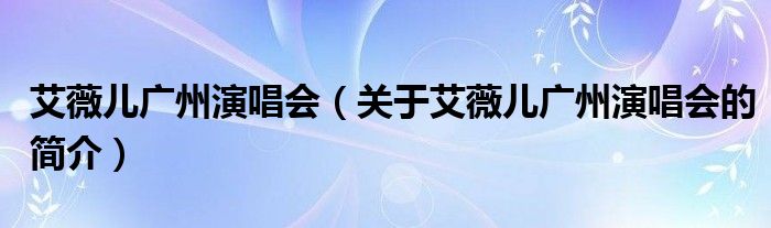 艾薇儿广州演唱会（关于艾薇儿广州演唱会的简介）