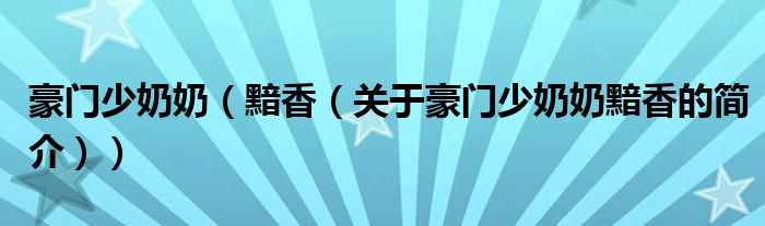豪门少奶奶（黯香（关于豪门少奶奶黯香的简介））