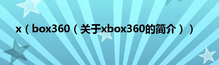 x（box360（关于xbox360的简介））