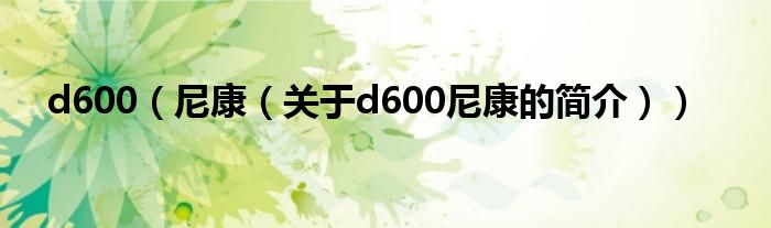 d600（尼康（关于d600尼康的简介））