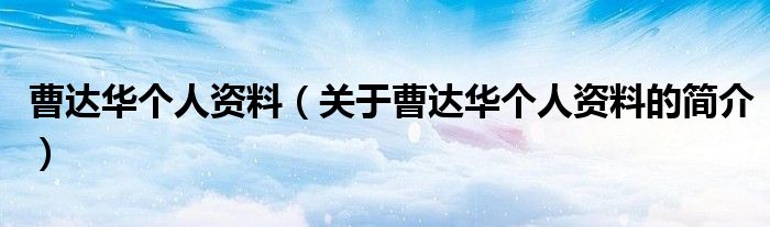 曹达华个人资料（关于曹达华个人资料的简介）