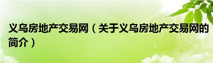 义乌房地产交易网（关于义乌房地产交易网的简介）