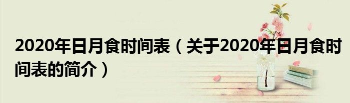 2020年日月食时间表（关于2020年日月食时间表的简介）
