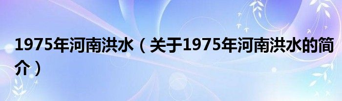 1975年河南洪水（关于1975年河南洪水的简介）