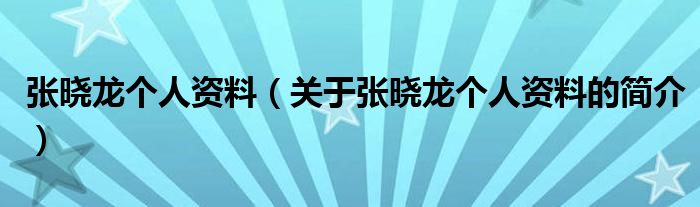 张晓龙个人资料（关于张晓龙个人资料的简介）