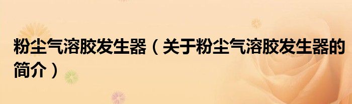 粉尘气溶胶发生器（关于粉尘气溶胶发生器的简介）