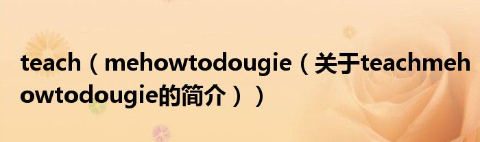 teach（mehowtodougie（关于teachmehowtodougie的简介））