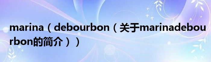 marina（debourbon（关于marinadebourbon的简介））