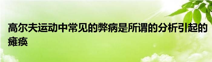 高尔夫运动中常见的弊病是所谓的分析引起的瘫痪