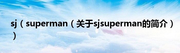 sj（superman（关于sjsuperman的简介））