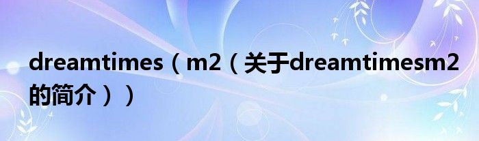 dreamtimes（m2（关于dreamtimesm2的简介））