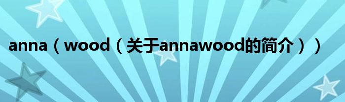 anna（wood（关于annawood的简介））