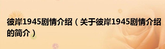 彼岸1945剧情介绍（关于彼岸1945剧情介绍的简介）