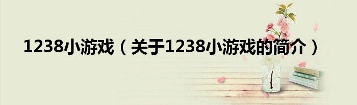 1238小游戏（关于1238小游戏的简介）