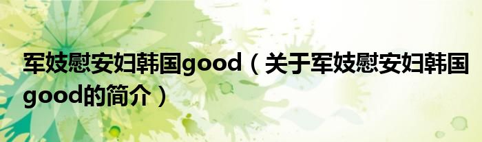 军妓慰安妇韩国good（关于军妓慰安妇韩国good的简介）