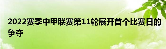 2022赛季中甲联赛第11轮展开首个比赛日的争夺