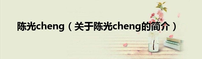 陈光cheng（关于陈光cheng的简介）