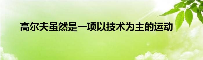 高尔夫虽然是一项以技术为主的运动